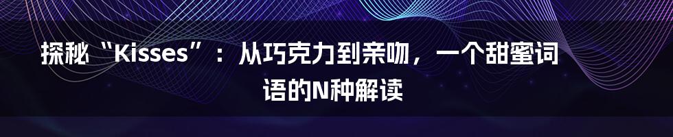 探秘“Kisses”:从巧克力到亲吻,一个甜蜜词语的N种解读