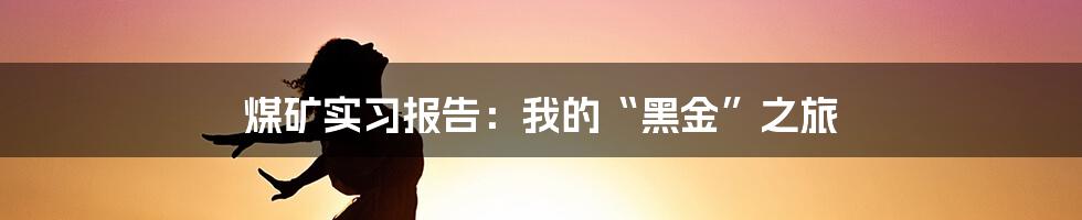 煤矿实习报告:我的“黑金”之旅