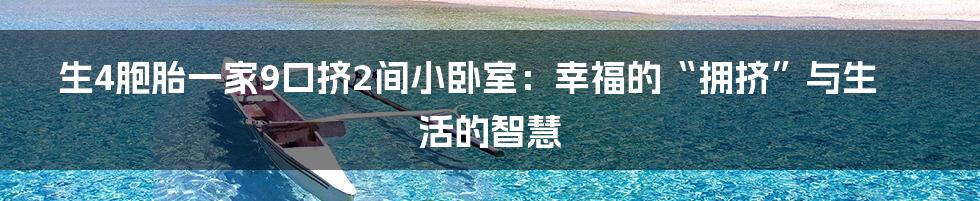 生4胞胎一家9口挤2间小卧室:幸福的“拥挤”与生活的智慧