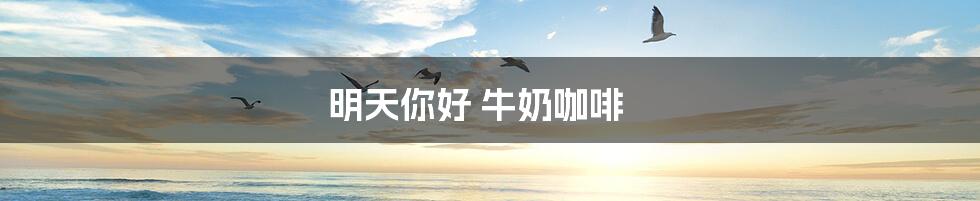 明天你好 牛奶咖啡