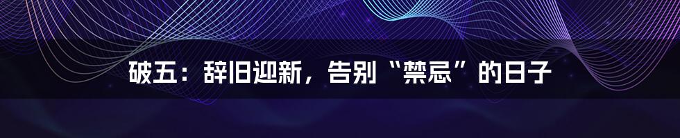 破五:辞旧迎新,告别“禁忌”的日子