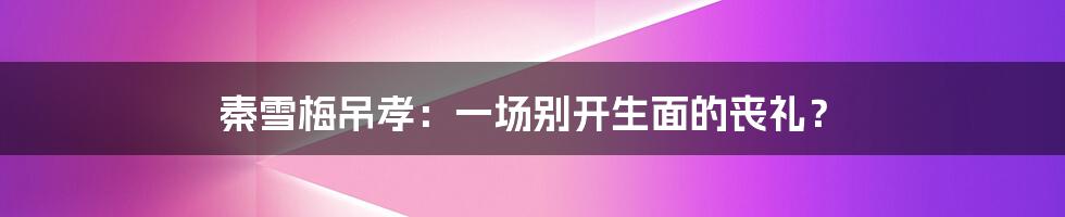 秦雪梅吊孝:一场别开生面的丧礼?