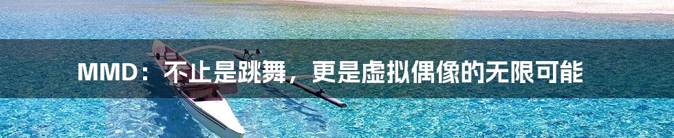 MMD:不止是跳舞,更是虚拟偶像的无限可能