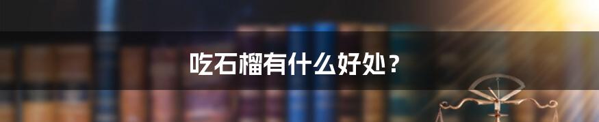 吃石榴有什么好处?
