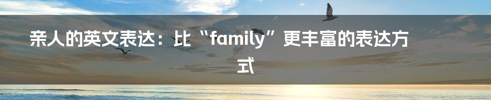 亲人的英文表达:比“family”更丰富的表达方式