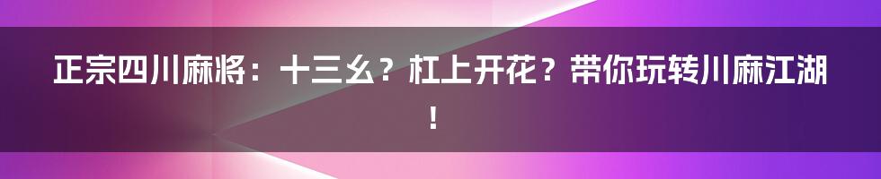 正宗四川麻将:十三幺?杠上开花?带你玩转川麻江湖!