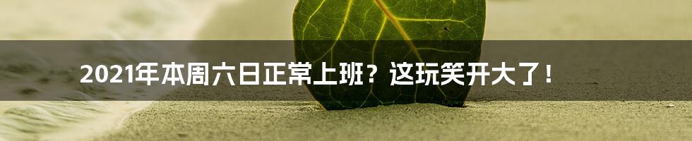 2021年本周六日正常上班?这玩笑开大了!