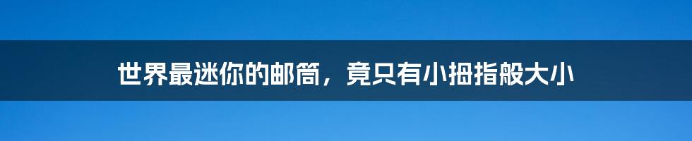 世界最迷你的邮筒,竟只有小拇指般大小