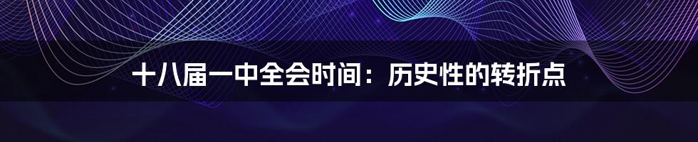 十八届一中全会时间:历史性的转折点
