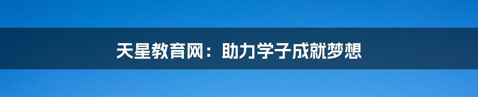 天星教育网:助力学子成就梦想