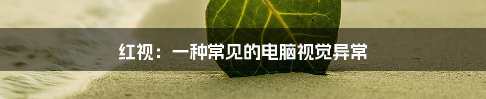 红视:一种常见的电脑视觉异常