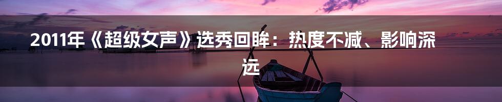 2011年《超级女声》选秀回眸:热度不减、影响深远