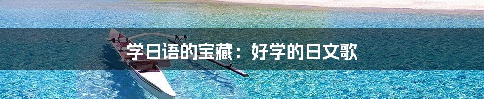 学日语的宝藏:好学的日文歌