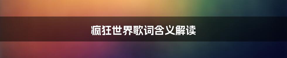 疯狂世界歌词含义解读
