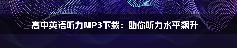 高中英语听力MP3下载:助你听力水平飙升