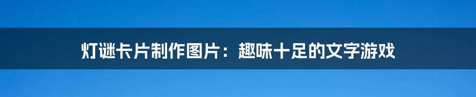 灯谜卡片制作图片:趣味十足的文字游戏