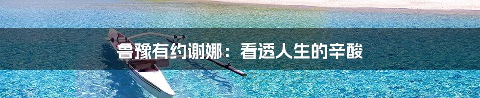 鲁豫有约谢娜:看透人生的辛酸