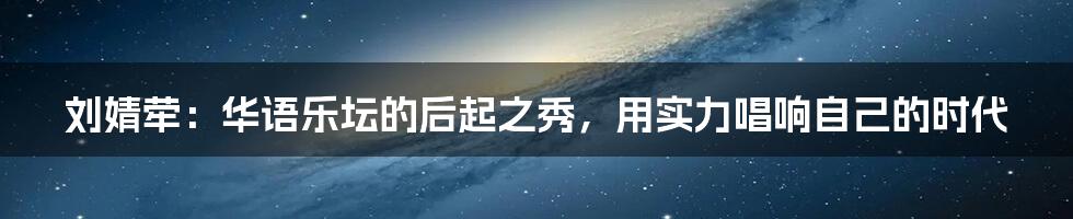 刘婧荦:华语乐坛的后起之秀,用实力唱响自己的时代