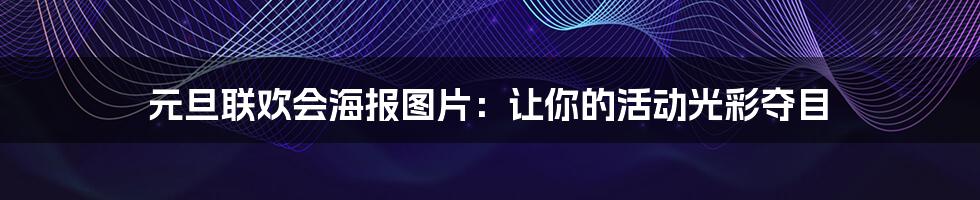 元旦联欢会海报图片:让你的活动光彩夺目