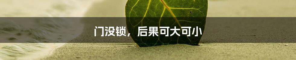 门没锁,后果可大可小