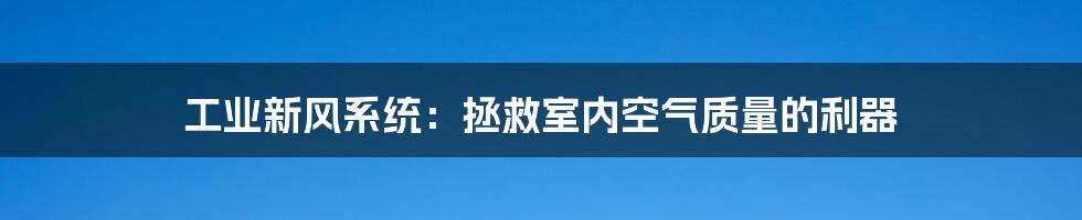 工业新风系统:拯救室内空气质量的利器