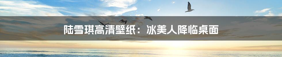 陆雪琪高清壁纸:冰美人降临桌面