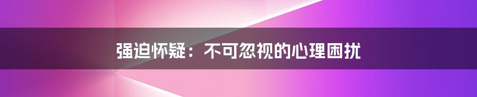 强迫怀疑:不可忽视的心理困扰