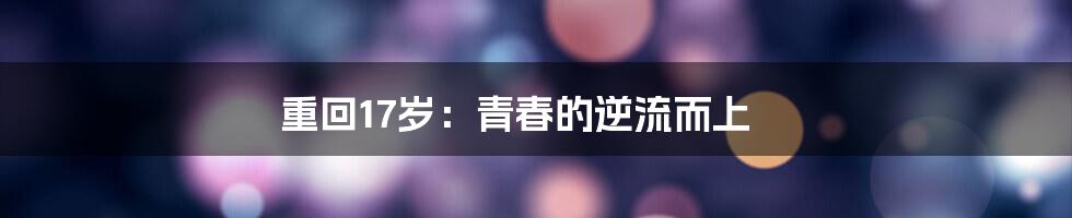 重回17岁:青春的逆流而上