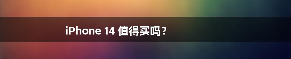 iPhone 14 值得买吗?