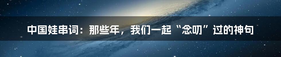 中国娃串词:那些年,我们一起“念叨”过的神句