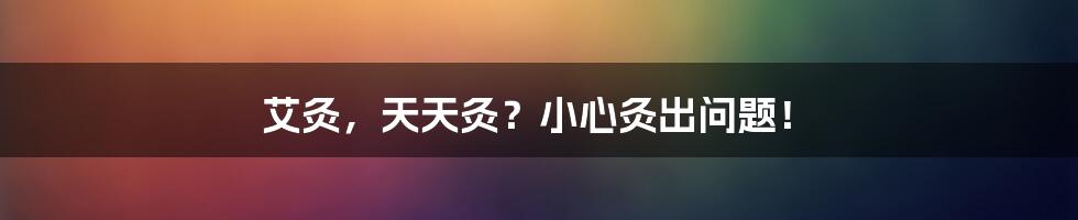 艾灸,天天灸?小心灸出问题!