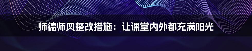 师德师风整改措施：让课堂内外都充满阳光