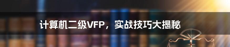 计算机二级VFP,实战技巧大揭秘