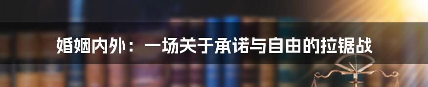 婚姻内外:一场关于承诺与自由的拉锯战
