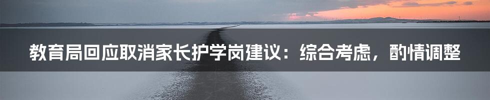 教育局回应取消家长护学岗建议:综合考虑,酌情调整