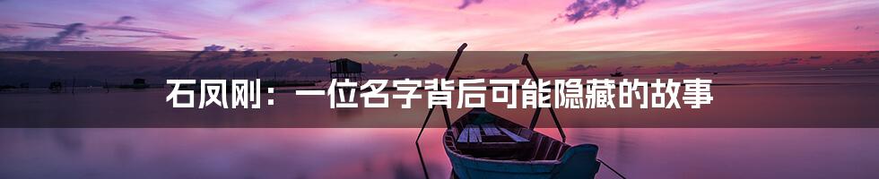 石凤刚:一位名字背后可能隐藏的故事