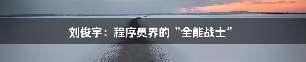 刘俊宇:程序员界的“全能战士”