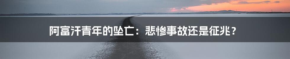 阿富汗青年的坠亡:悲惨事故还是征兆?