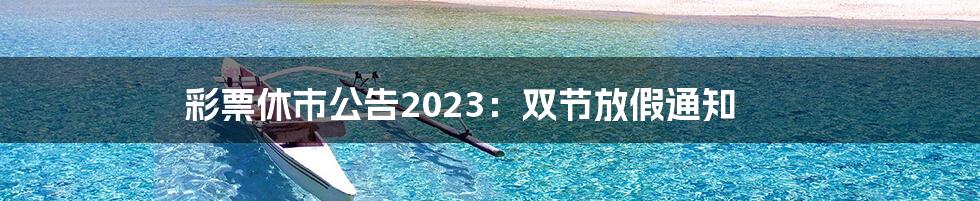 彩票休市公告2023:双节放假通知