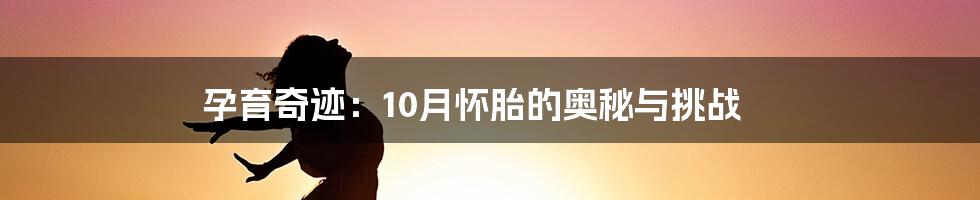 孕育奇迹:10月怀胎的奥秘与挑战