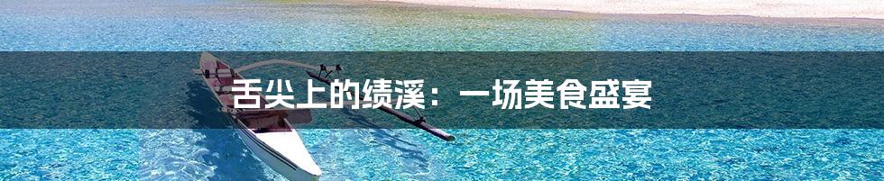 舌尖上的绩溪:一场美食盛宴