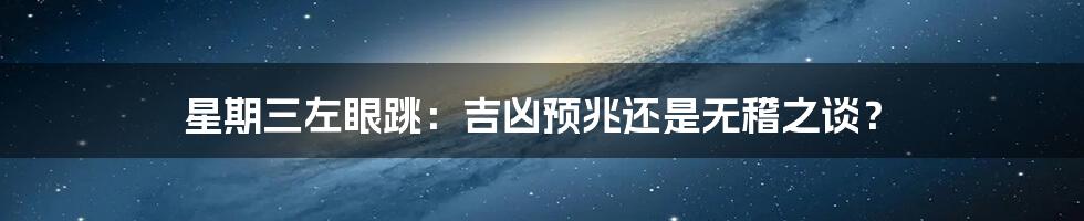 星期三左眼跳:吉凶预兆还是无稽之谈?