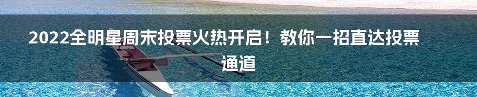 2022全明星周末投票火热开启!教你一招直达投票通道