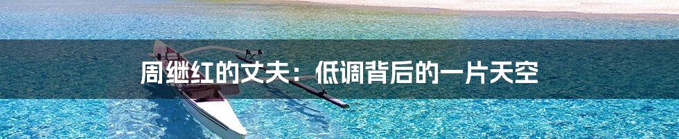 周继红的丈夫:低调背后的一片天空