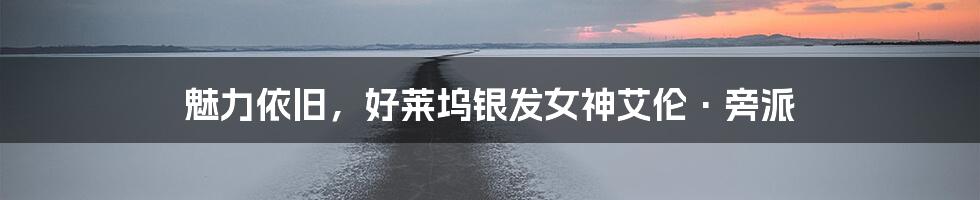 魅力依旧,好莱坞银发女神艾伦·旁派
