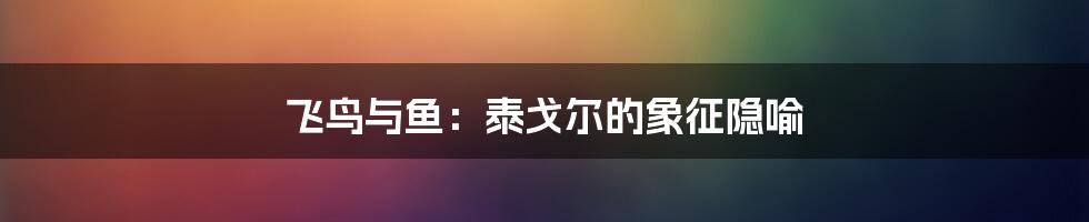 飞鸟与鱼：泰戈尔的象征隐喻