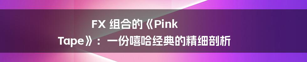 FX 组合的《Pink Tape》:一份嘻哈经典的精细剖析