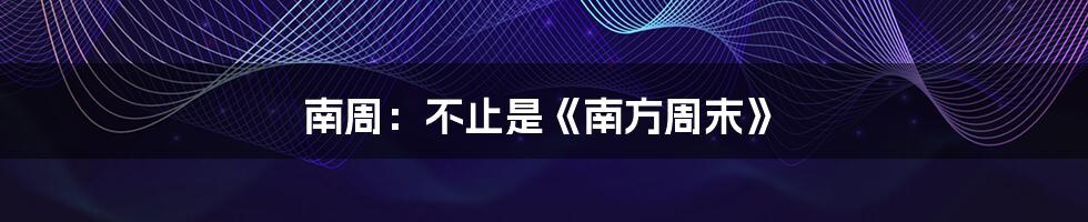 南周:不止是《南方周末》