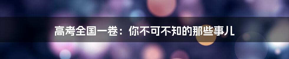 高考全国一卷:你不可不知的那些事儿