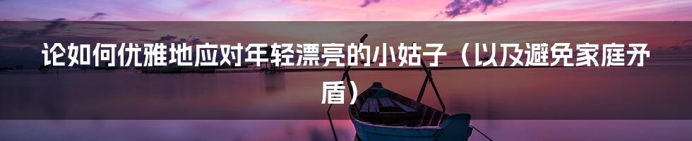 论如何优雅地应对年轻漂亮的小姑子(以及避免家庭矛盾)
